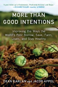 More Than Good Intentions: Improving the Ways the World’s Poor Borrow, Save, Farm, Learn, and Stay Healthy